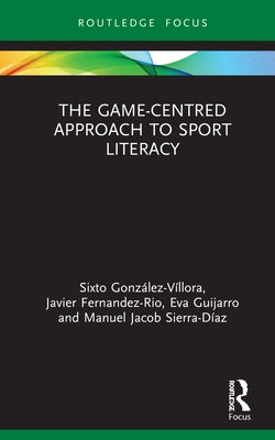 The Game-Centred Approach to Sport Literacy by González-Víllora, Sixto