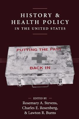 History and Health Policy in the United States: Putting the Past Back in by Stevens, Rosemary A.