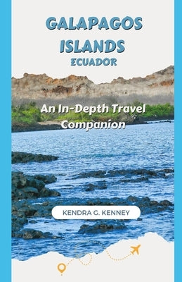 Galapagos Islands Ecuador: An In-Depth Travel Companion by Kenney, Kendra G.