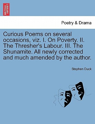 Curious Poems on Several Occasions, Viz. I. on Poverty. II. the Thresher's Labour. III. the Shunamite. All Newly Corrected and Much Amended by the Aut by Duck, Stephen