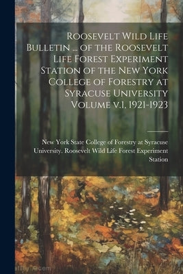Roosevelt Wild Life Bulletin ... of the Roosevelt Life Forest Experiment Station of the New York College of Forestry at Syracuse University Volume v.1 by New York State College of Forestry at