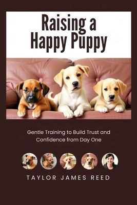 Raising a Happy Puppy: Gentle Training to Build Trust and Confidence from Day One by James Reed, Taylor