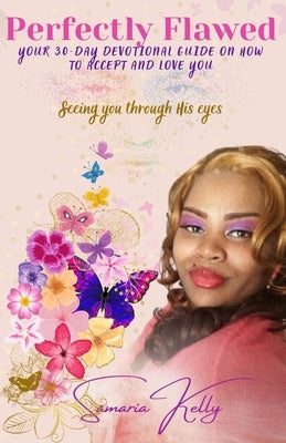 Perfectly Flawed Your 30-Day Devotional Guide on How to Accept and Love You: Seeing you through His eyes by Kelly, Samaria