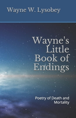 Wayne's Little Book of Endings: Poetry of Death and Mortality by Lysobey, Wayne W.