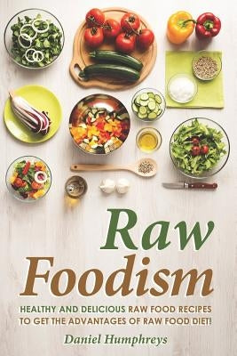 Raw Foodism: Healthy and Delicious Raw Food Recipes to Get the Advantages of Raw Food Diet! by Humphreys, Daniel