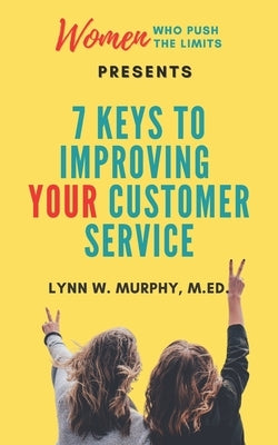 Women Who Push the Limits Presents 7 Keys to Improving Your Customer Service by Murphy, Lynn W.