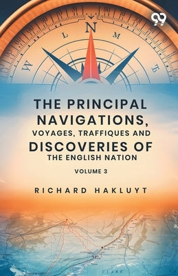 The Principal Navigations, Voyages, Traffiques And Discoveries Of The English Nation: Volume 3 by Hakluyt, Richard