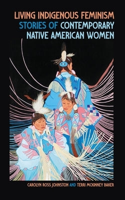 Living Indigenous Feminism: Stories of Contemporary Native American Women by Johnston, Carolyn Ross