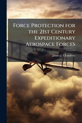 Force Protection for the 21st Century Expeditionary Aerospace Forces: Security Forces Need for Organic Ground Intelligence by Chambers, James J.