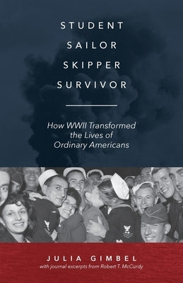 Student, Sailor, Skipper, Survivor: How WWII Transformed the Lives of Ordinary Americans by Gimbel, Julia