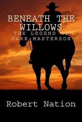 beneath the willows: The legend of Jake Masterson by Nation, R. D.