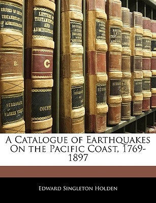 A Catalogue of Earthquakes on the Pacific Coast, 1769-1897 by Holden, Edward Singleton