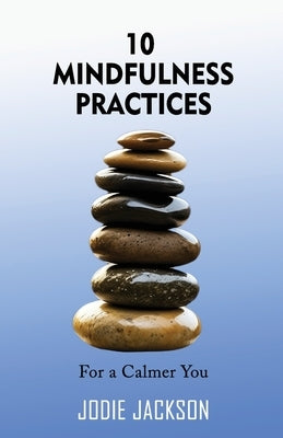 10 Mindfulness Practices for a Calmer You by Jackson, Jodie