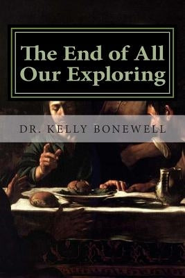 The End of All Our Exploring: Developing a Friendship with God by Bonewell, Kelly James