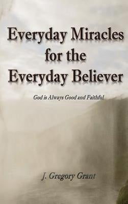 Everyday Miracles for the Everyday Believer by Grant, J. Gregory
