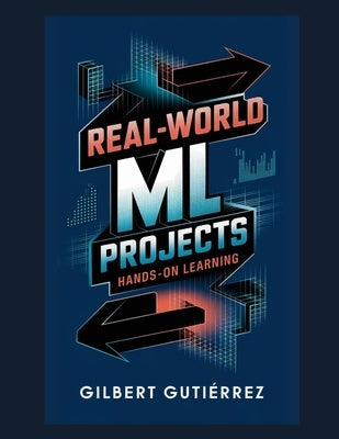 Real-World ML Projects: Hands-on Learning by Gutiérrez, Gilbert