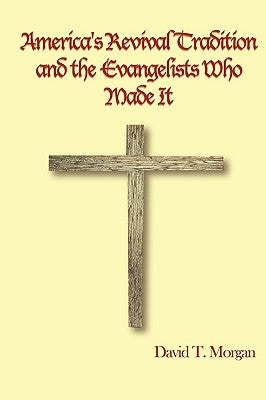 America's Revival Tradition and the Evangelists Who Made It by Morgan, David T.