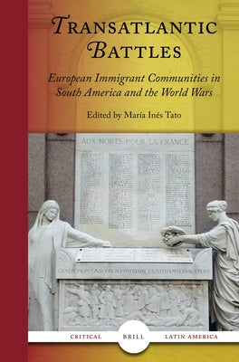 Transatlantic Battles: European Immigrant Communities in South America and the World Wars by Inés Tato, María