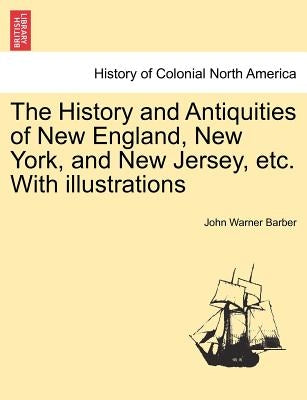 The History and Antiquities of New England, New York, and New Jersey, etc. With illustrations by Barber, John Warner