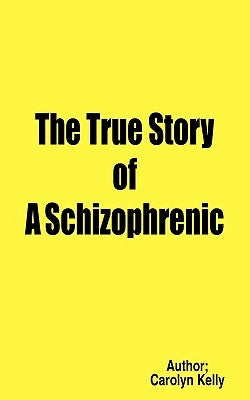 The True Story of a Schizophrenic by Kelly, Carolyn