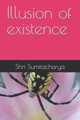 Illusion of existence by Maharaj, Sumitacharya Ji