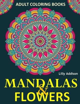 Adult Coloring Books: Mandalas and Flowers: Stress-Relieving Floral Patterns: Mandalas, Flowers, Floral, Paisley Patterns, Decorative, Color by Addison, Lilly