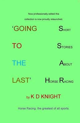 Going to the Last: Short Stories about Horse Racing by Knight, K. D.
