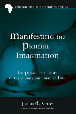 Manifesting the Primal Imagination by Settles, Joshua D.