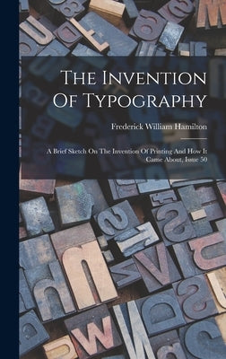 The Invention Of Typography: A Brief Sketch On The Invention Of Printing And How It Came About, Issue 50 by Hamilton, Frederick William