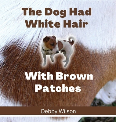 The Dog Had White Hair With Brown Patches by Wilson, Debby