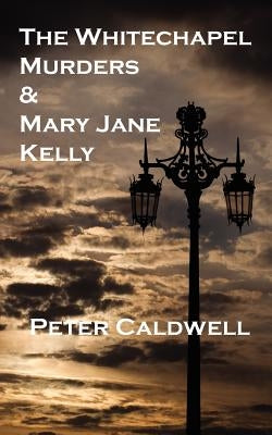 The Whitechapel Murders & Mary Jane Kelly by Caldwell, Peter