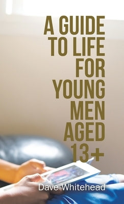 A Guide to Life for Young Men Aged 13+ by Whitehead, Dave