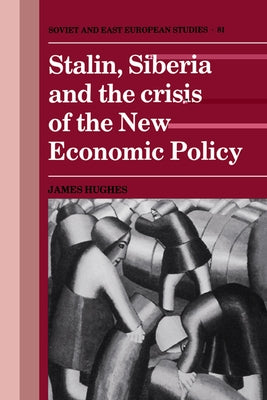 Stalin, Siberia and the Crisis of the New Economic Policy by Hughes, James