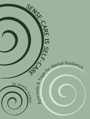 Sense-Care is Self-Care: Āyurveda & Yoga for Mental Resilience by Kurdyla, Jennifer