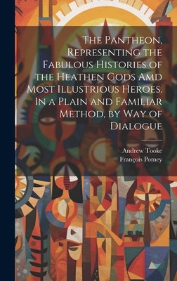 The Pantheon, Representing the Fabulous Histories of the Heathen Gods Amd Most Illustrious Heroes. In a Plain and Familiar Method, by Way of Dialogue by Pomey, François 1618-1673