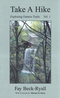 Take a Hike, Volume 1: Exploring Ontario Trails by Beck-Ryall, Faye