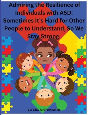Admiring the Resilience of Individuals with ASD: Sometimes It's Hard For Other People To Understand, So We Stay Strong.: Sometimes It by Miller, Sally A.
