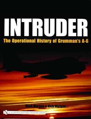 Intruder: The Operational History of Grumman's A-6 by Morgan, Mark