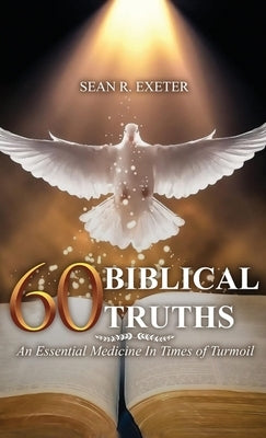 60 Biblical Truths: An Essential Medicine In Times of Turmoil by Exeter, Sean R.