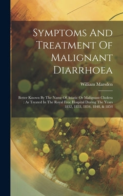 Symptoms And Treatment Of Malignant Diarrhoea: Better Known By The Name Of Asiatic Or Malignant Cholera: As Treated In The Royal Free Hospital During by 1796-1867, Marsden William