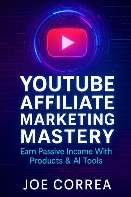 YouTube Affiliate Marketing Mastery: Earn Passive Income With Products & AI Tools by Correa, Joe