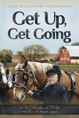 Get Up, Get Going: Tales of a Country Veterinarian by Neumann, A. J.