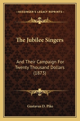 The Jubilee Singers: And Their Campaign For Twenty Thousand Dollars (1873) by Pike, Gustavus D.