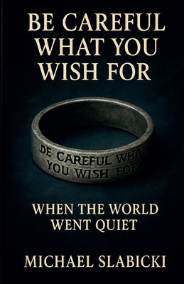 Be Careful What You Wish For: When the World Went Quiet by Slabicki, Michael
