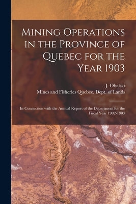 Mining Operations in the Province of Quebec for the Year 1903 [microform]: in Connection With the Annual Report of the Department for the Fiscal Year by Obalski, J. (Joseph) 1852-1915