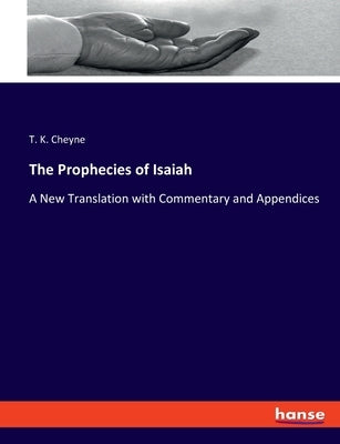 The Prophecies of Isaiah: A New Translation with Commentary and Appendices by Cheyne, T. K.