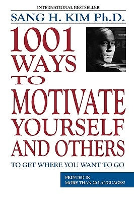 1,001 Ways to Motivate Yourself and Others: To Get Where You Want to Go by Kim, Sang H.