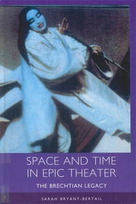 Space and Time in Epic Theater: The Brechtian Legacy by Bryant-Bertail, Sarah