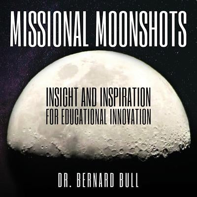 Missional Moonshots: Insight and Inspiration for Educational Innovation by Bull, Bernard