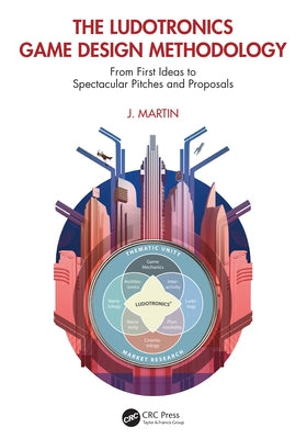 The Ludotronics Game Design Methodology: From First Ideas to Spectacular Pitches and Proposals by Martin, J.
